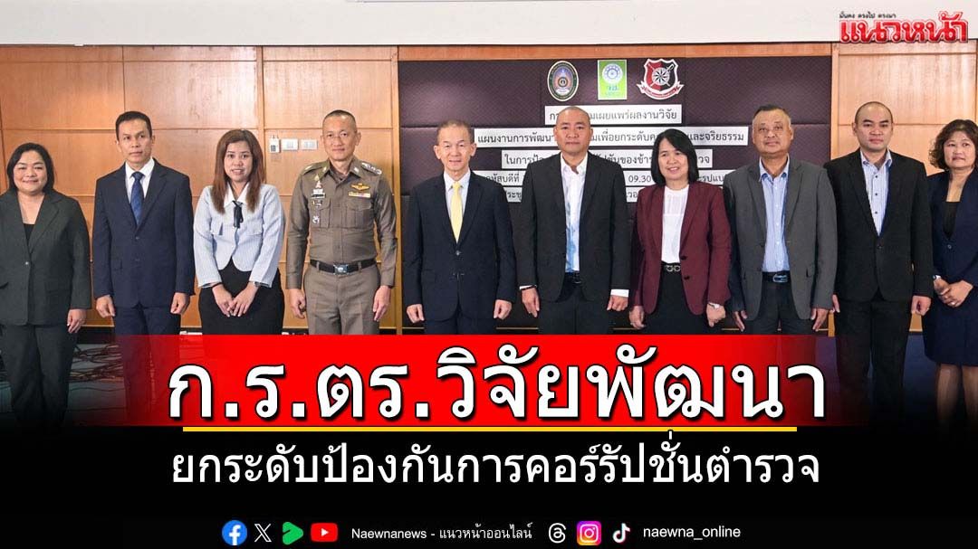 ก.ร.ตร.วิจัยพัฒนายกระดับป้องกันการคอร์รัปชั่นของตำรวจ