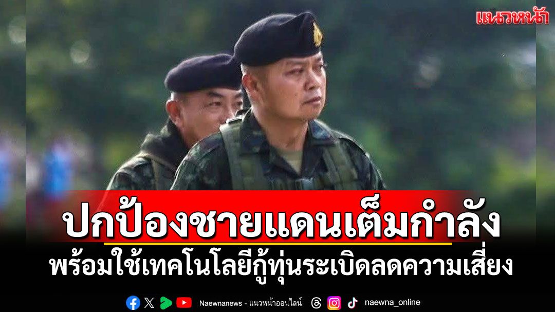 'มทภ.2'ย้ำ!ปกป้องชายแดนเต็มกำลัง พร้อมใช้เทคโนโลยีกู้ทุ่นระเบิดลดความเสี่ยง