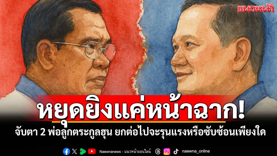 หยุดยิงแค่หน้าฉาก! จับตา 2 พ่อลูกตระกูลฮุน ยกต่อไปจะรุนแรงหรือซับซ้อนเพียงใด