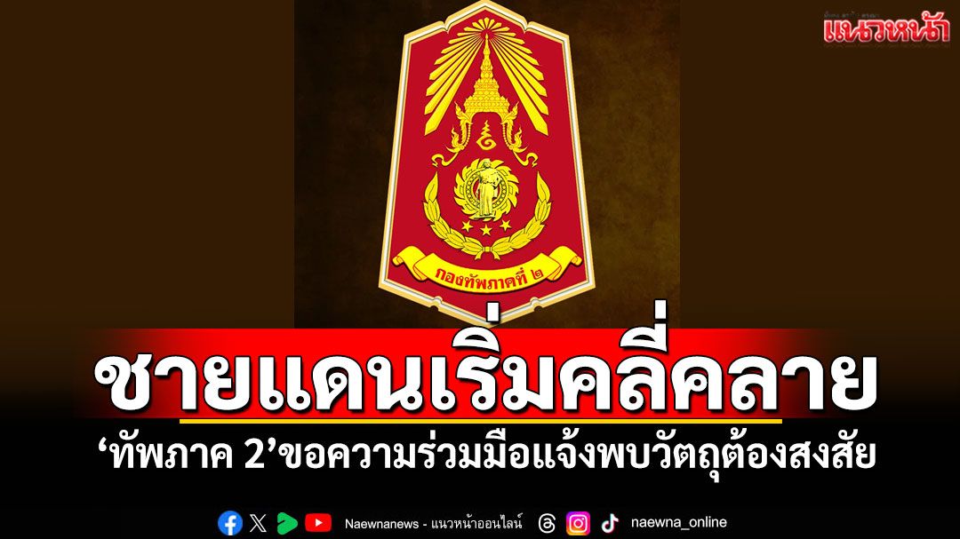 ชายแดนเริ่มคลี่คลาย! 'ทัพภาค 2'ขอความร่วมมือแจ้งพบวัตถุต้องสงสัย