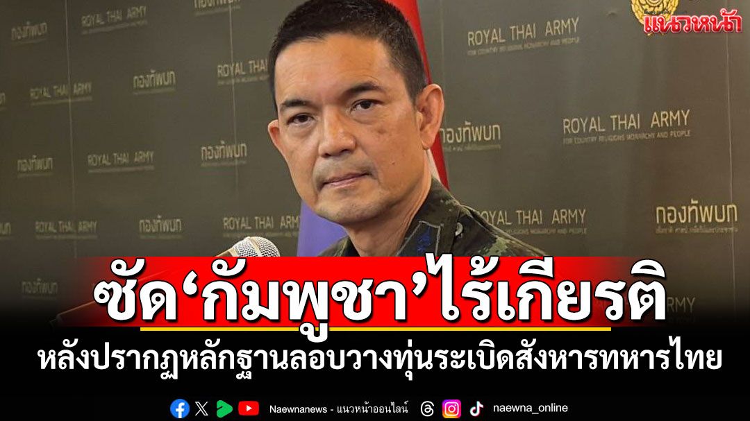 'โฆษก ทบ.'ซัด'กัมพูชา'ไร้เกียรติไร้ศักดิ์ศรี ไม่จริงใจแก้ปัญหาชายแดนสันติวิธี