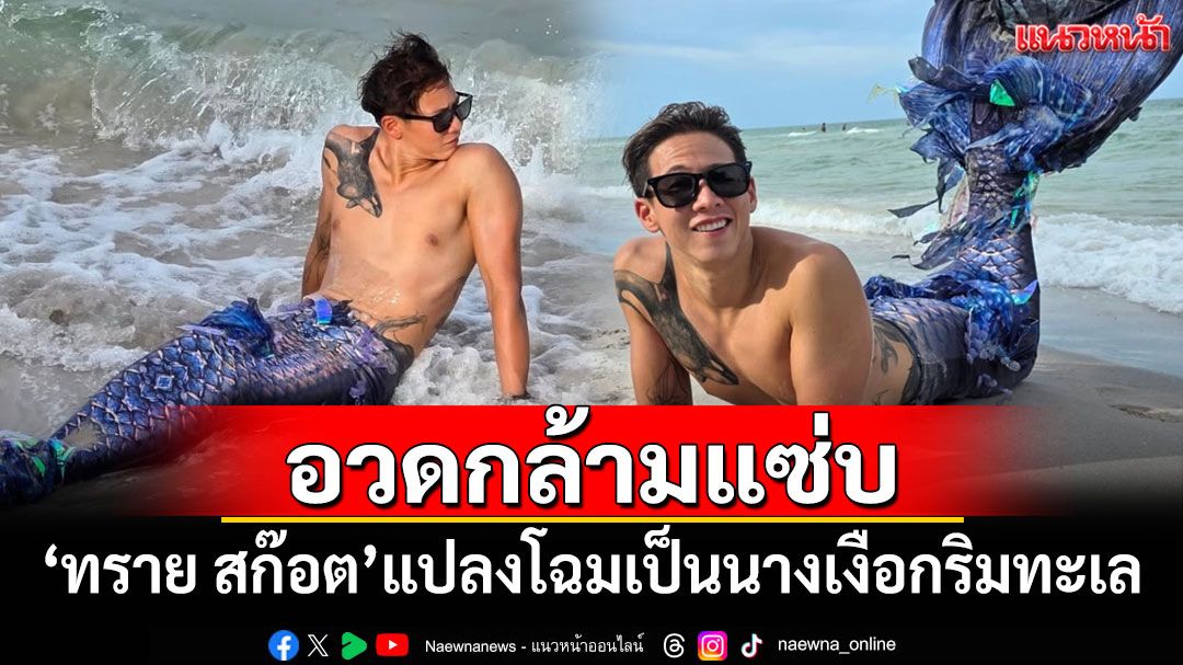 'ทราย สก๊อต'อวดกล้ามแซ่บ แปลงโฉมเป็นนางเงือกริมทะเล