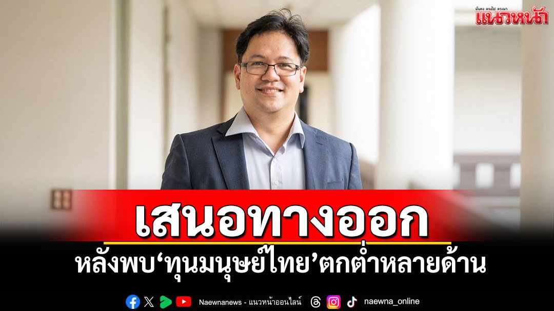 นักวิชาการ มธ.เสนอทางออก หลังพบ‘ทุนมนุษย์ไทย’ตกต่ำหลายด้าน