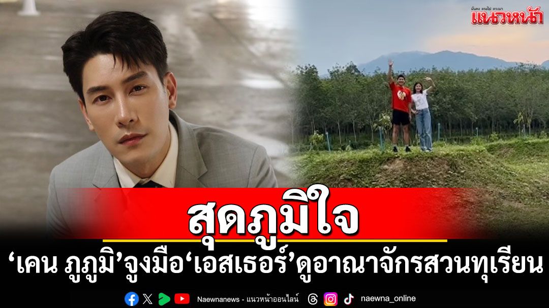'เคน ภูภูมิ'จูงมือ'เอสเธอร์'ดูอาณาจักรสวนทุเรียน หลังซุ่มทำมานาน