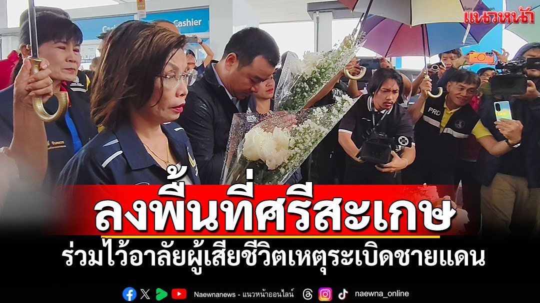 'สรวงศ์-มนพร'ลงพื้นที่ศรีสะเกษ ร่วมไว้อาลัยผู้เสียชีวิตเหตุระเบิดชายแดน