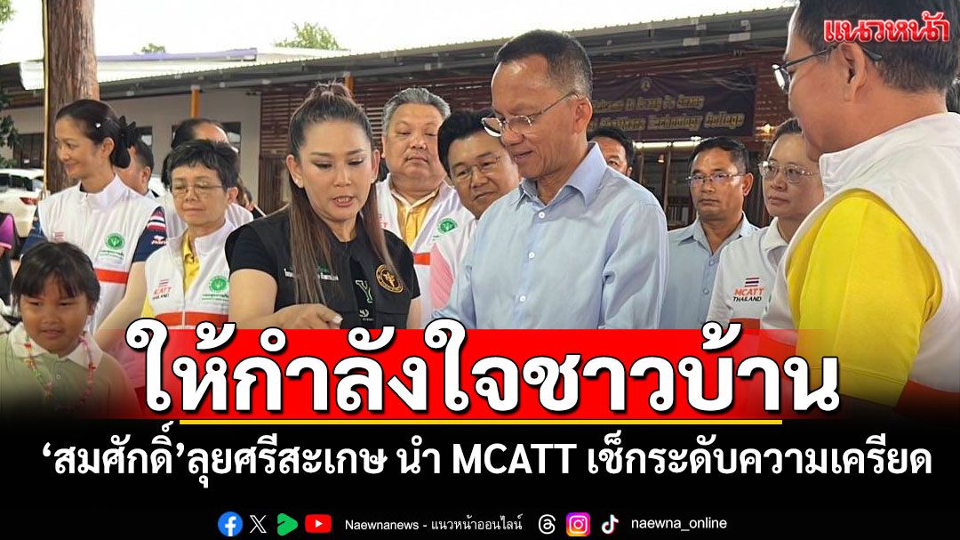 ให้กำลังใจชาวบ้าน! 'สมศักดิ์'ลุยศรีสะเกษ นำ MCATT เช็กระดับความเครียด