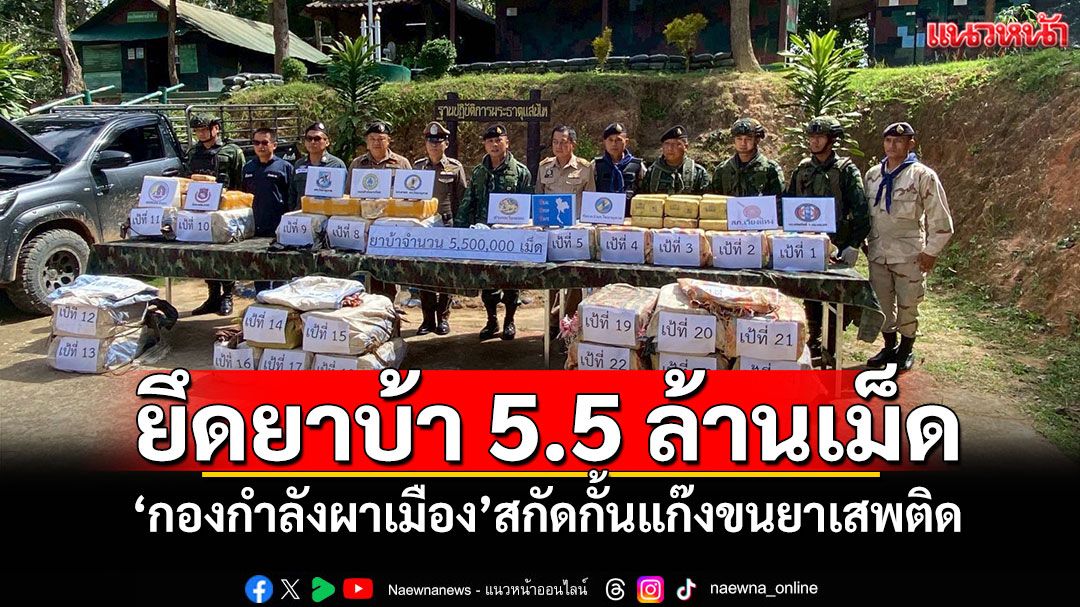 ยึดยาบ้า 5.5 ล้านเม็ด! 'กองกำลังผาเมือง'สกัดกั้นแก๊งขนยาเสพติด