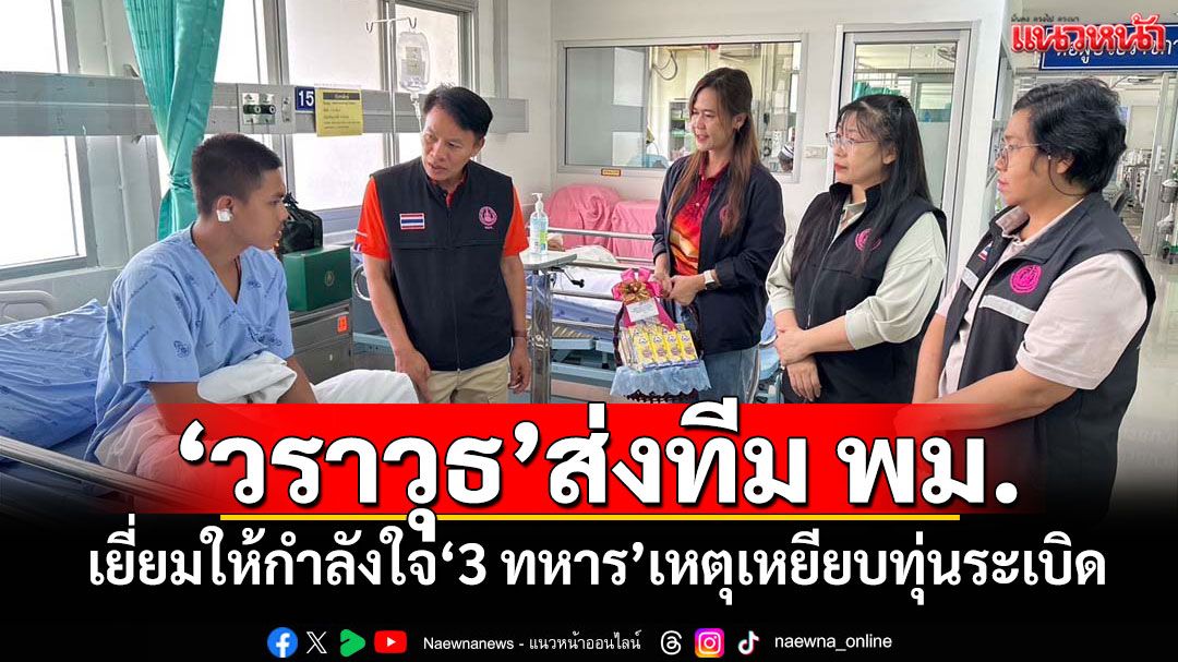 'วราวุธ'ส่งทีม พม.เยี่ยมให้กำลังใจ'3 ทหาร'เหตุเหยียบทุ่นระเบิด