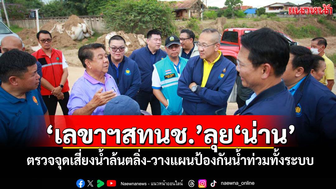 เลขาฯสทนช.ลุยน่าน! ตรวจจุดเสี่ยงน้ำล้นตลิ่ง-วางแผนป้องกันน้ำท่วมทั้งระบบ