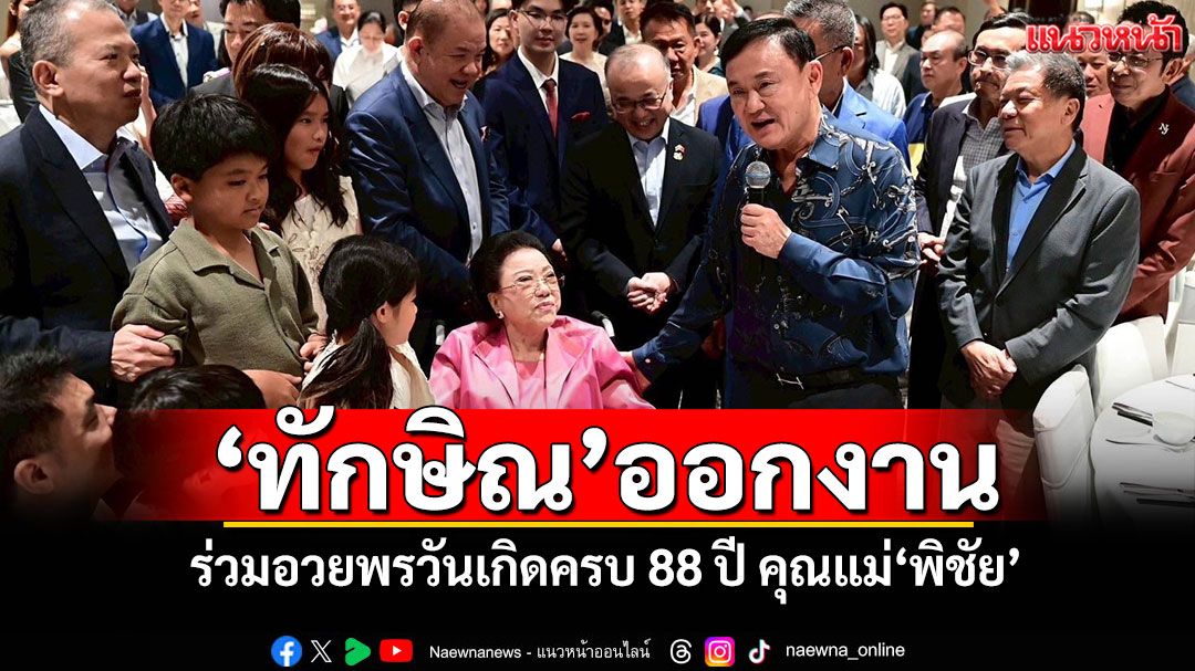 'ทักษิณ'ออกงาน! ร่วมอวยพรวันเกิดครบ 88 ปี คุณแม่'พิชัย'