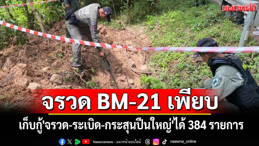 เก็บกู้'จรวด-ระเบิด-กระสุนปืนใหญ่'ที่'เขมร'โจมตีไทยได้ 384 รายการ พบจรวด BM-21 เพียบ