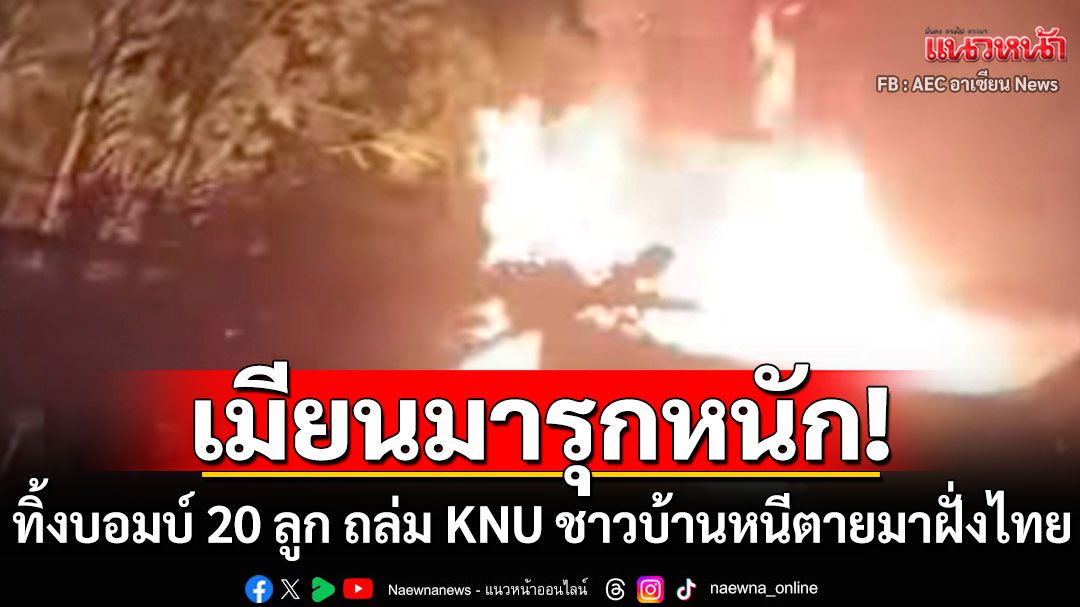 กองทัพเมียนมารุกหนัก! ทิ้งบอมบ์ 20 ลูก ถล่ม KNU ชาวบ้านหนีตายมาฝั่งไทย