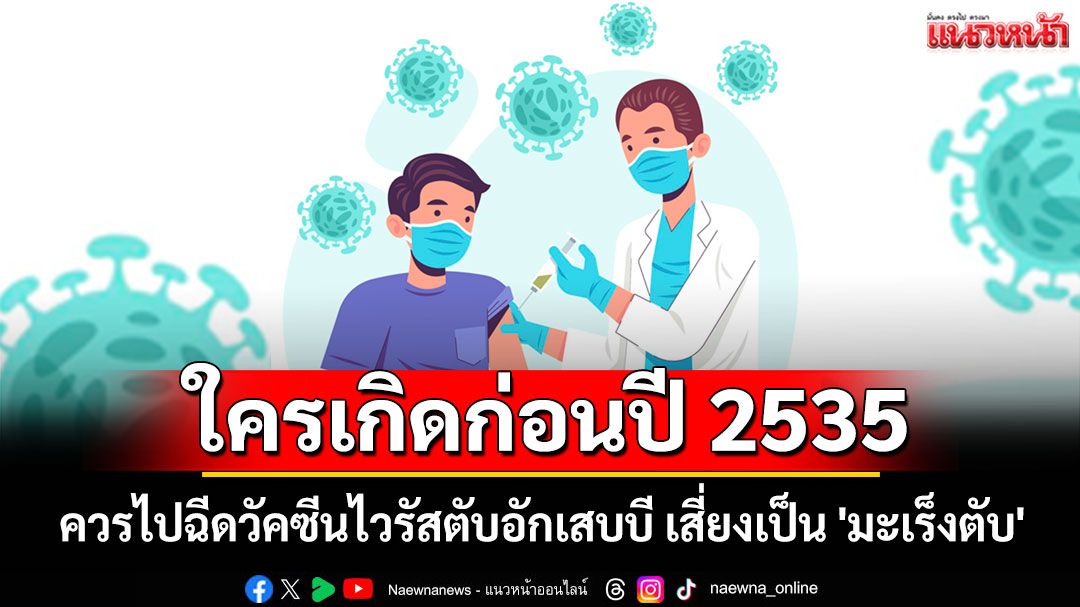 'รพ.จุฬาภรณ์'เตือน! ใครเกิดก่อนปี 2535 ควรไปฉีดวัคซีนไวรัสตับอักเสบบี เสี่ยงเป็น 'มะเร็งตับ'