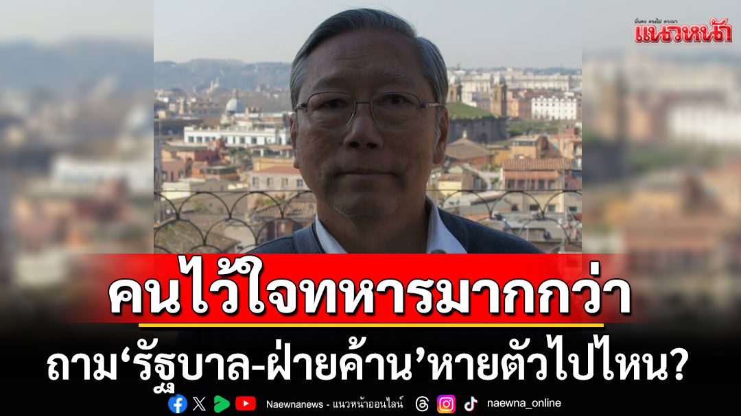 'รัฐบาล-ฝ่ายค้าน'หายตัวไปไหน! ซัด'ส.ส.'ไร้ประโยชน์-คนไว้ใจทหารมากกว่า