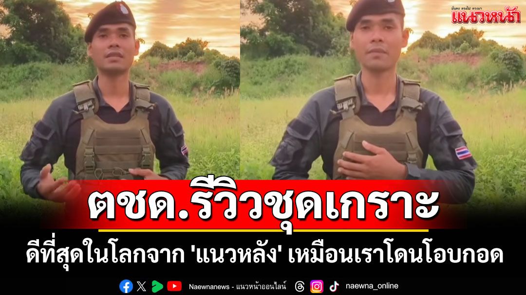 น้ำตาไหลเลย! 'ตชด.แนวหน้า' รีวิวชุดเกราะ ดีที่สุดในโลกจาก 'แนวหลัง' (ชมคลิป)