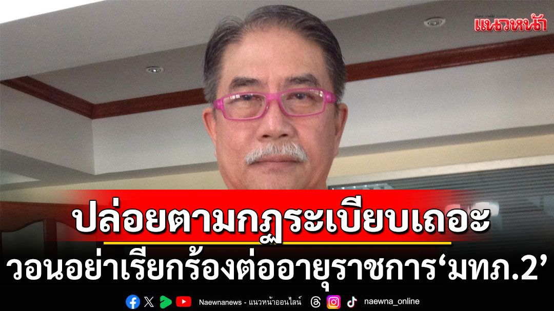 'น้าเดช'วอนอย่าเรียกร้องต่ออายุราชการ'มทภ.2' ปล่อยให้เป็นตามกฏระเบียบเถอะ