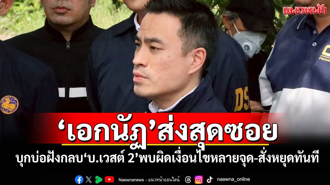 'เอกนัฏ'ส่งสุดซอย! บุกบ่อฝังกลบ'บ.เวสต์ 2'พบผิดเงื่อนไขหลายจุด-สั่งหยุดทันที