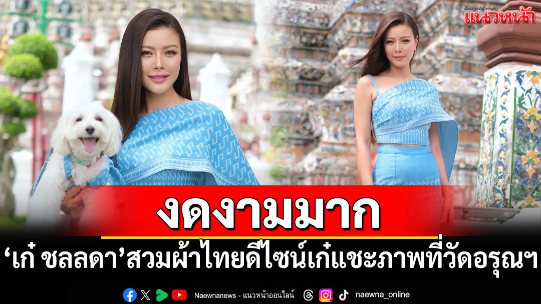 'เก๋ ชลลดา'สวมผ้าไทยดีไซน์เก๋ แชะภาพโชว์ความงดงามที่วัดอรุณฯ