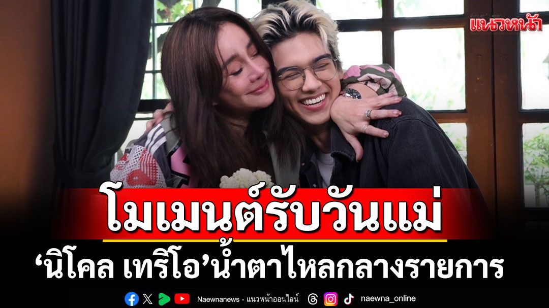 เปิดโมเมนต์ซึ้งต้อนรับวันแม่'นิโคล เทริโอ'น้ำตาไหลเจอคำพูด'ทิกเกอร์'แทงใจ