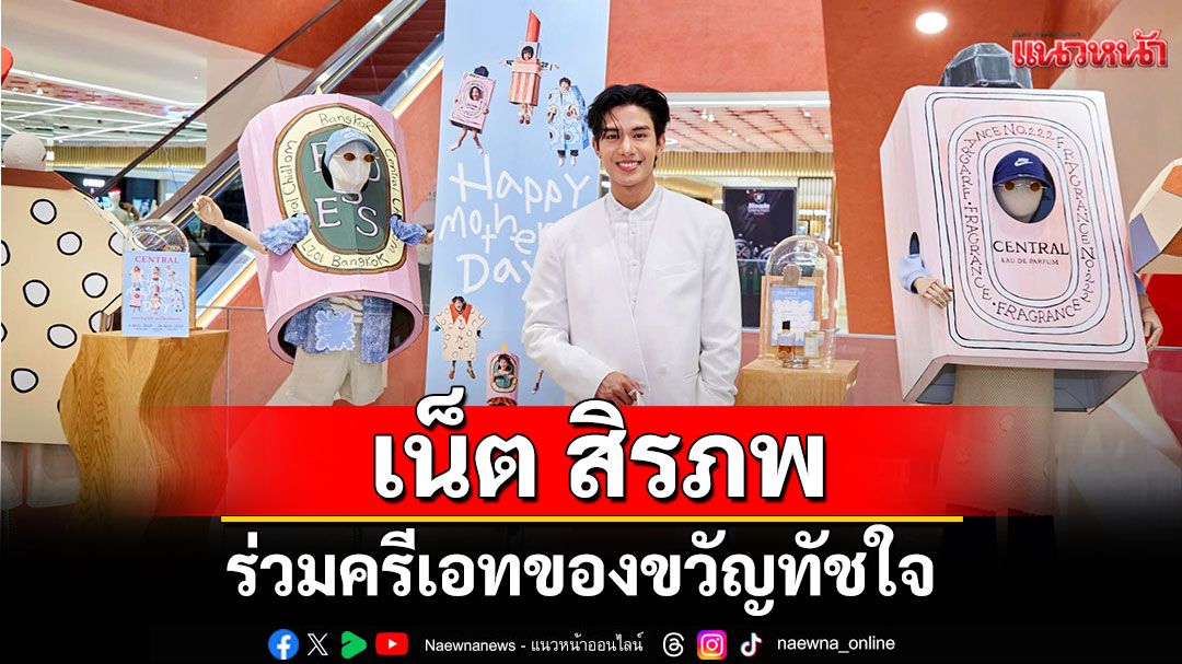 'เน็ต สิรภพ'ร่วมครีเอทของขวัญทัชใจเซอร์ไพรส์คุณมัน ที่ห้างเซ็นทรัล ในเครือเซ็นทรัลรีเทล
