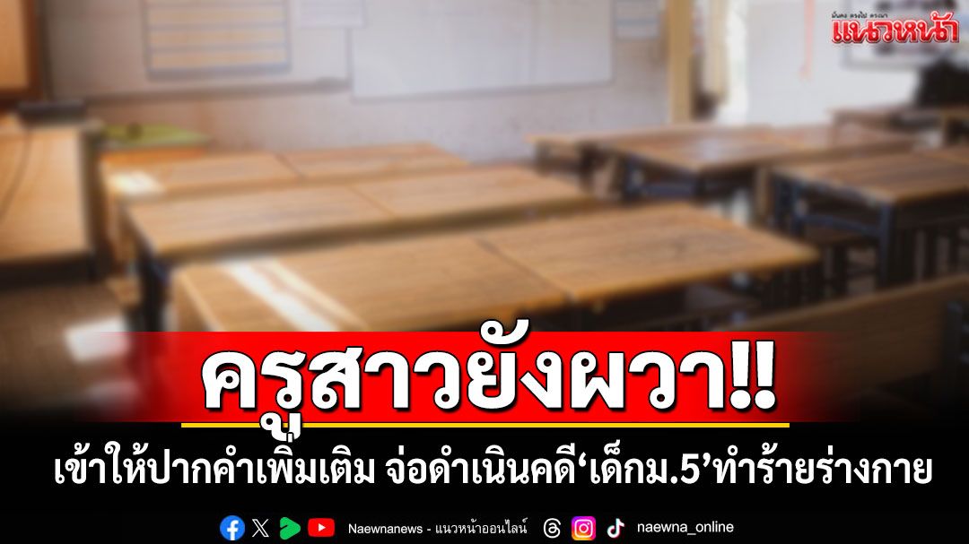 ครูสาวเหยื่อ เด็ก ม.5 สติหลุด เข้าให้ปากคำเพิ่มเติม เลี่ยงตอบสื่อ เผยยังรู้สึกผวา