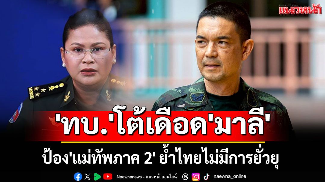 'ทบ.'โต้เดือด'มาลี' ป้อง'แม่ทัพภาค 2' ย้ำไทยไม่มีการยั่วยุ