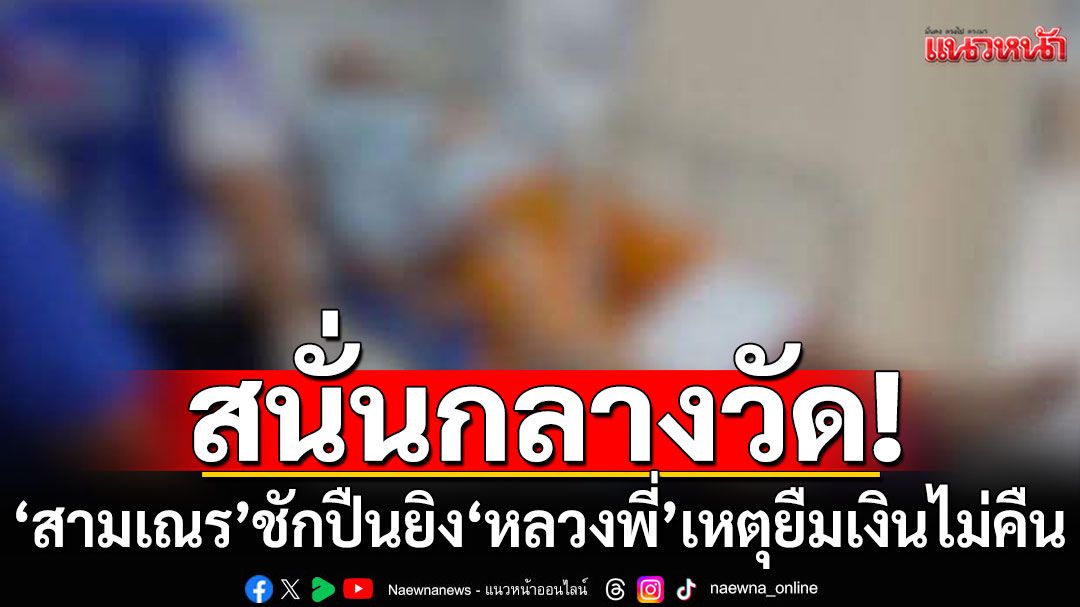 'สามเณร'สุดทน! 'หลวงพี่'ยืมเงินไม่คืน ชักปืนยิงกลางวัดดัง
