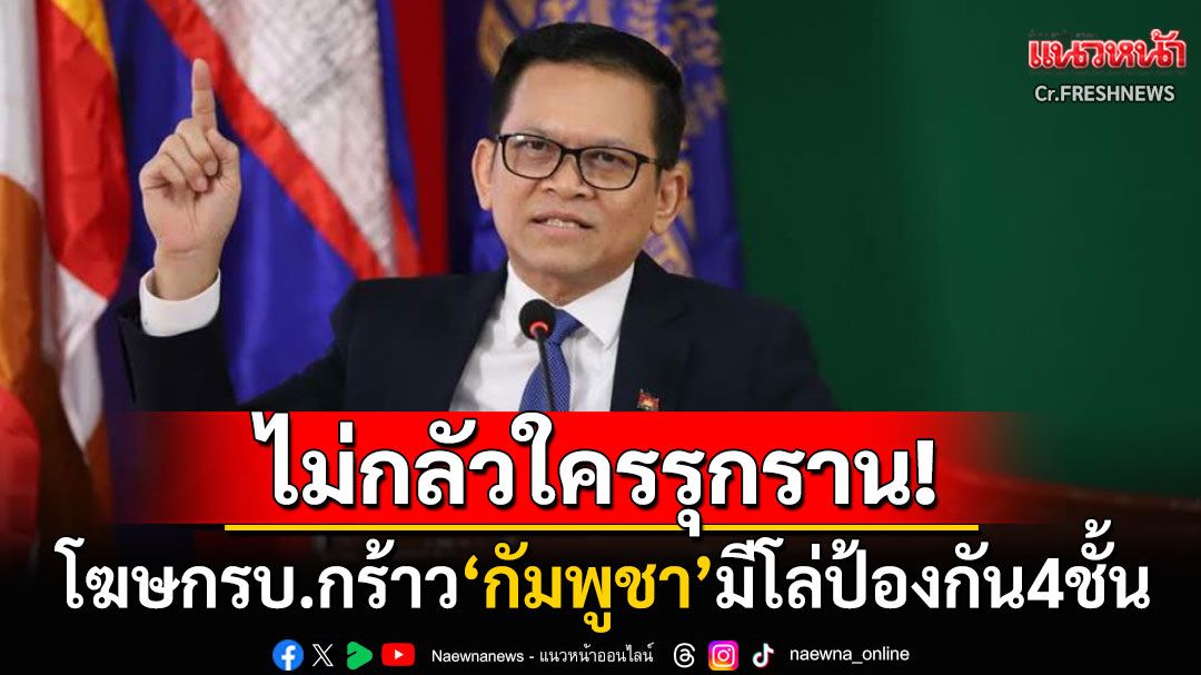 'โฆษกรัฐบาล'ประกาศกร้าว'กัมพูชา'มีโล่ป้องกัน4ชั้น ไม่กลัวหน้าไหนรุกรานอธิปไตย