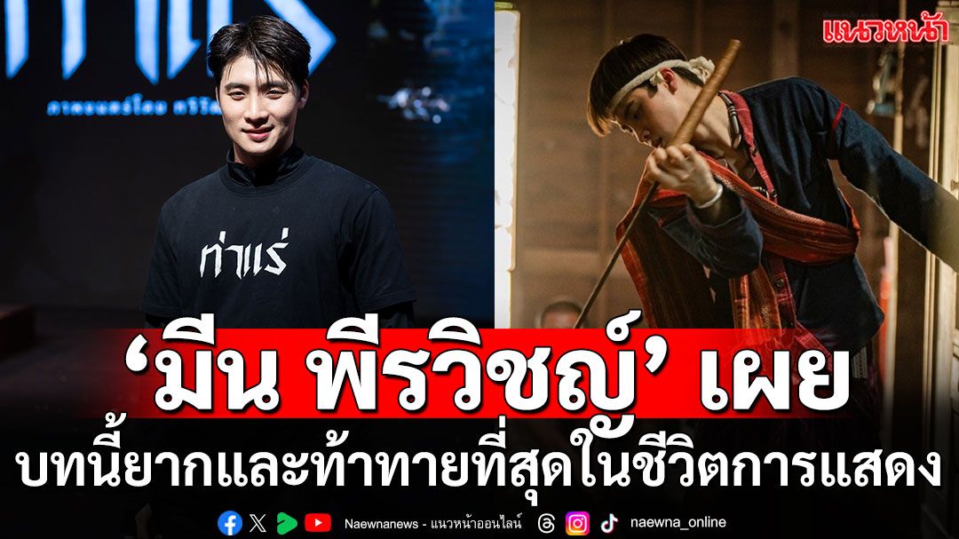 ‘มีน-พีรวิชญ์’ ร่วมงาน ‘เจมส์ จิ’ ครั้งแรก เผย!! บทนี้เป็นสิ่งท้าทายที่สุดในชีวิตการแสดง