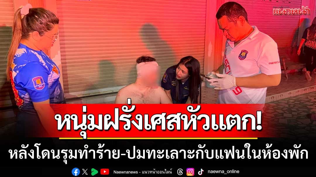ฝรั่งเศสหัวแตก! หลังถูกแฟนสาวเรียก ‘พี่สาว-เขยต่างชาติ’ รุมทำร้าย-ปมทะเลาะในห้องพัก