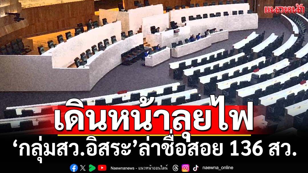 ลุยไฟ!‘กลุ่มสว.อิสระ’เดินหน้าล่าชื่อยื่นสอย 136 สว.โยงคดีฮั้ว ใครร่วมสังฆกรรมคือ‘ฮีโร่’