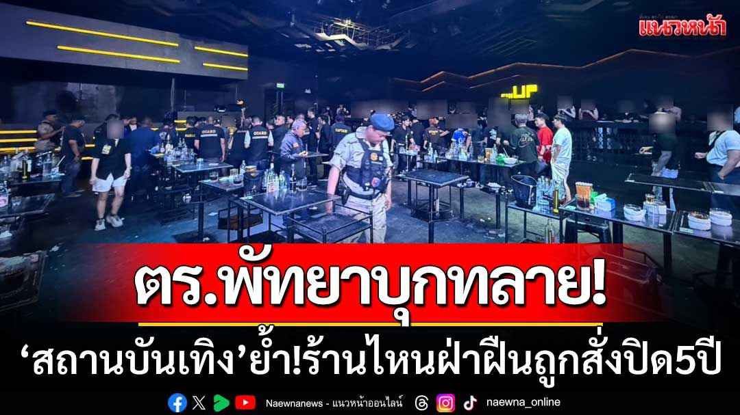 ทลายปาร์ตี้! ตร.พัทยา ‘บุกสถานบันเทิง’ ย้ำ!ร้านไหนฝ่าฝืนถูกสั่งปิด 5 ปี