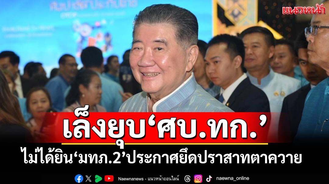 ‘ภูมิธรรม’ไม่ได้ยิน‘แม่ทัพภาคที่ 2’ประกาศยึดปราสาทตาควาย รอประชุม สมช.เล็งยุบ‘ศบ.ทก.’