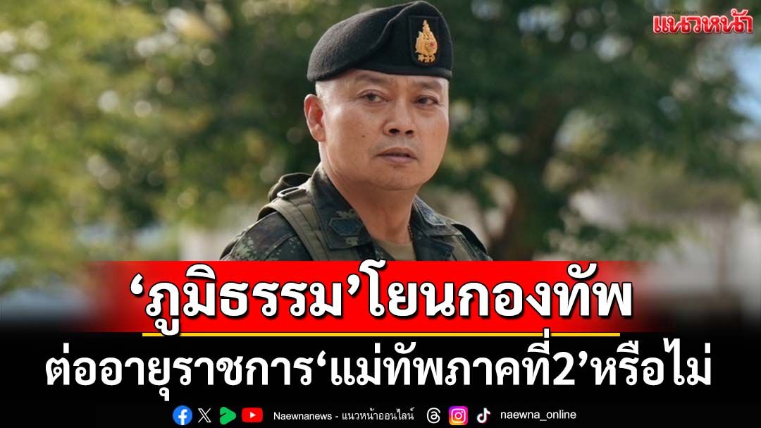 หวั่นระบบผิดเพี้ยน!‘ภูมิธรรม’โยนกองทัพตัดสินใจ ปมต่ออายุราชการ‘แม่ทัพภาคที่2’