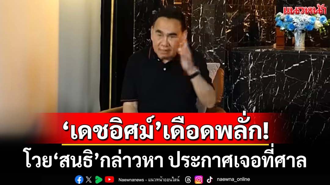 เดือดพลั่ก!‘เดชอิศม์’อัดคลิปโวย‘สนธิ’กล่าวหา ประกาศหลัง 15 ส.ค.ไม่ชี้แจงให้ เจอที่ศาล