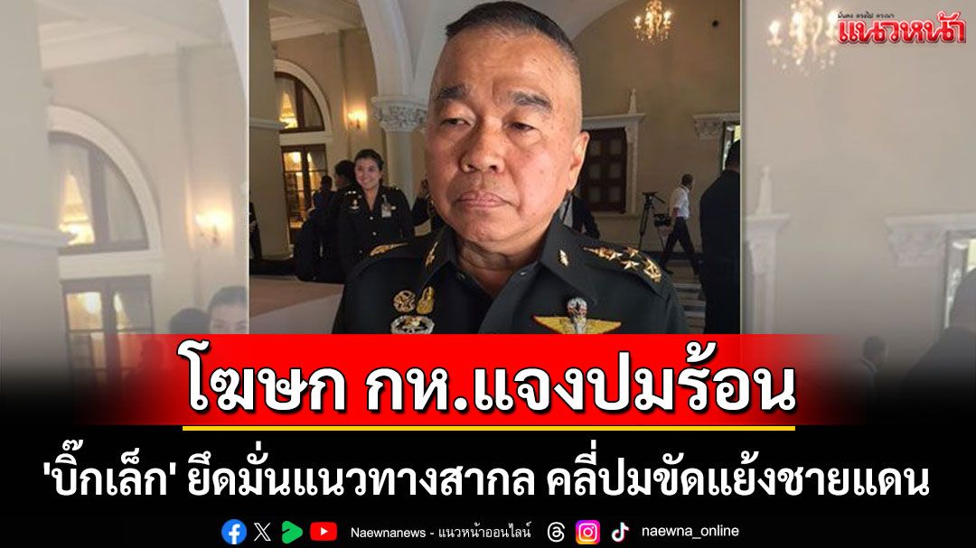 โฆษก กห. แจงปมร้อน! 'บิ๊กเล็ก' ยึดมั่นแนวทางสากล คลี่ปมขัดแย้งชายแดน