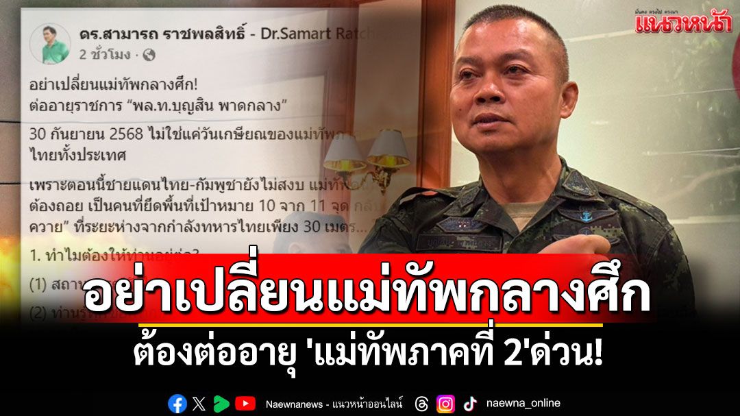 อย่าเปลี่ยนแม่ทัพกลางศึก! 'ดร.สามารถ' ลั่นต้องต่ออายุ 'แม่ทัพภาคที่ 2'ด่วน! ปมชายแดนเดือด