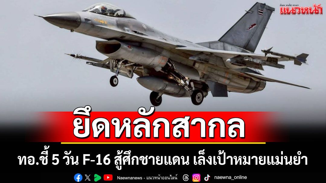 ทอ.ชี้ 5 วัน F-16 สู้ศึกชายแดนไทย-กัมพูชา เล็งเป้าหมายแม่นยำ ย้ำตอบโต้ยึดหลักสากล