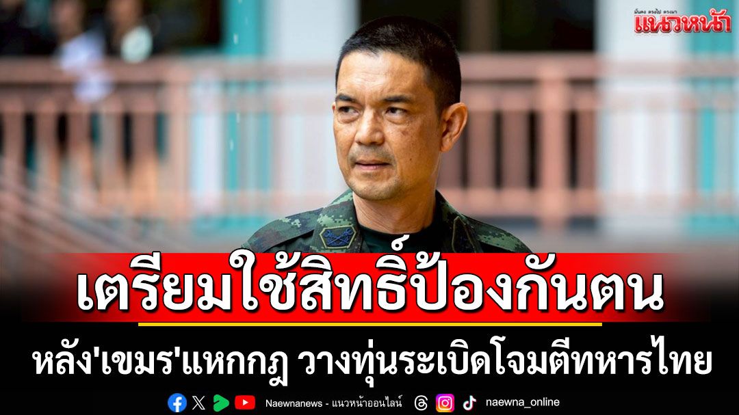 ทบ.เตรียมใช้สิทธิ์ป้องกันตัวเอง หลัง'เขมร'แหกกฎ วางทุ่นระเบิดโจมตีทหารไทย