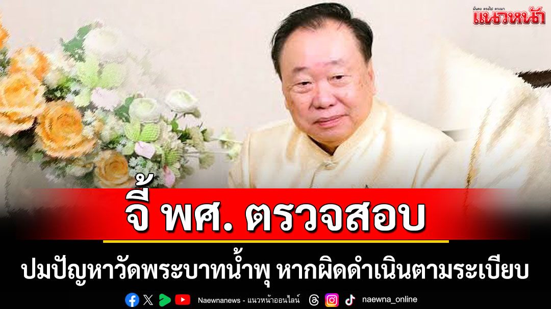 'สุชาติ'จี้ พศ. ตั้งคณะกรรมการตรวจสอบ ปมปัญหาวัดพระบาทน้ำพุ