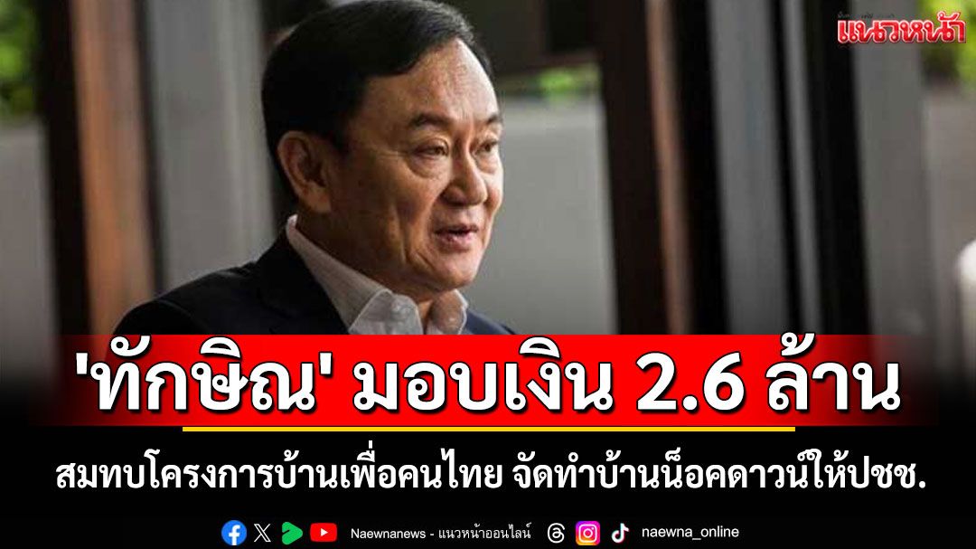 'ทักษิณ' มอบเงิน 2.6 ล้าน สมทบโครงการบ้านเพื่อคนไทย จัดทำบ้านน็อคดาวน์ให้ปชช.