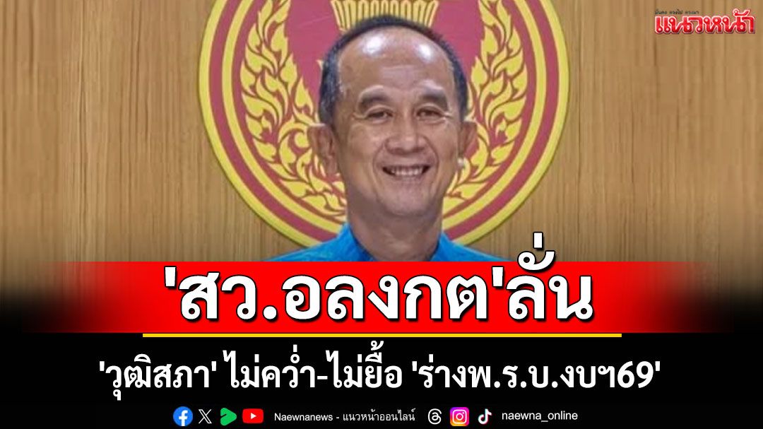 'สว.อลงกต'ลั่น! 'วุฒิสภา' ไม่คว่ำ-ไม่ยื้อ 'ร่างพ.ร.บ.งบฯ69'