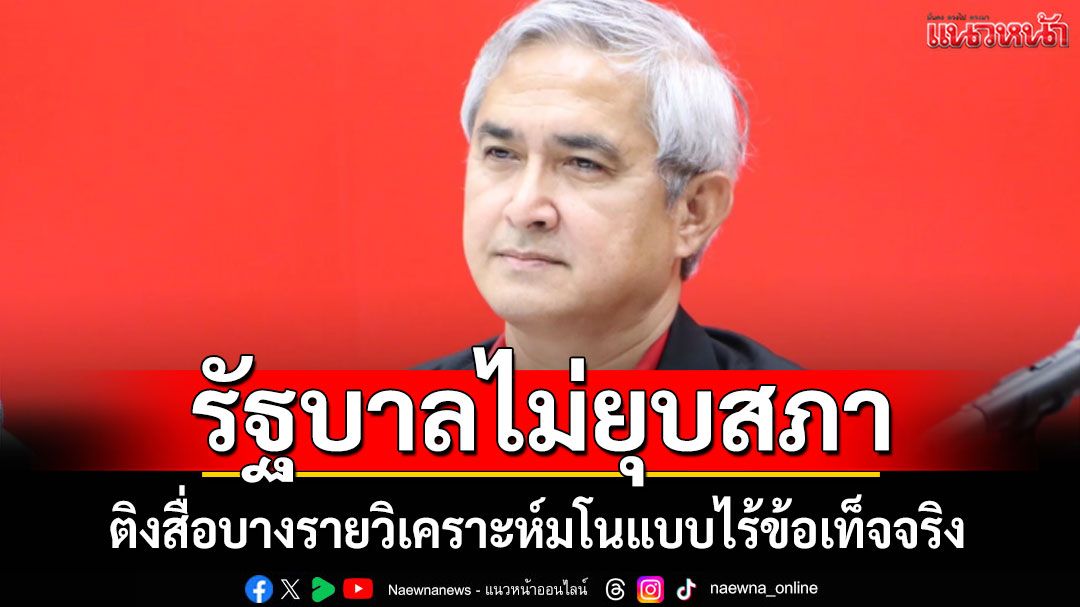 'ก่อแก้ว'ยัน รัฐบาลไม่ยุบสภา หลังผ่านงบฯ69 ติงวิเคราะห์มโนแบบไร้ข้อเท็จจริง