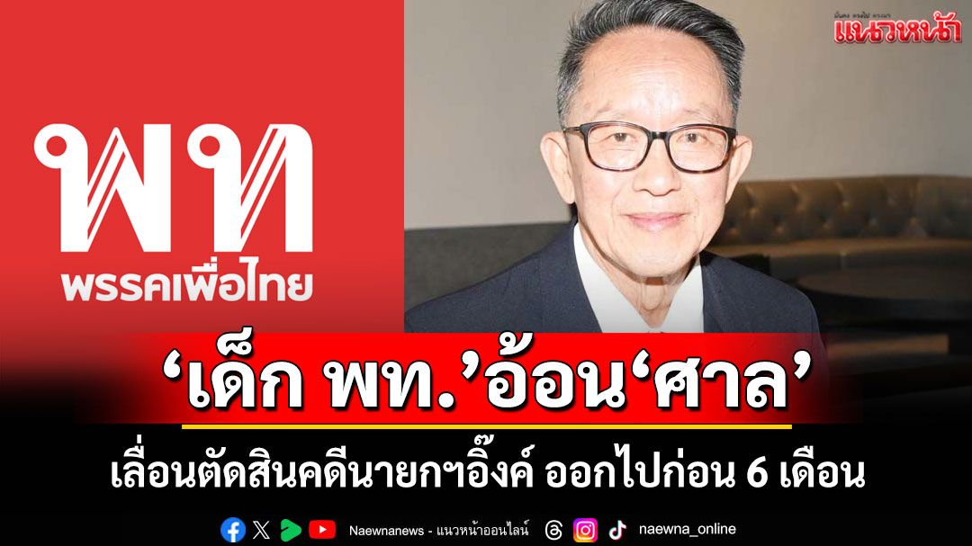 'เด็ก พท.'อ้อน'ศาล รธน.' เลื่อนตัดสินคดีนายกฯอิ๊งค์ ออกไปก่อน 6 เดือน