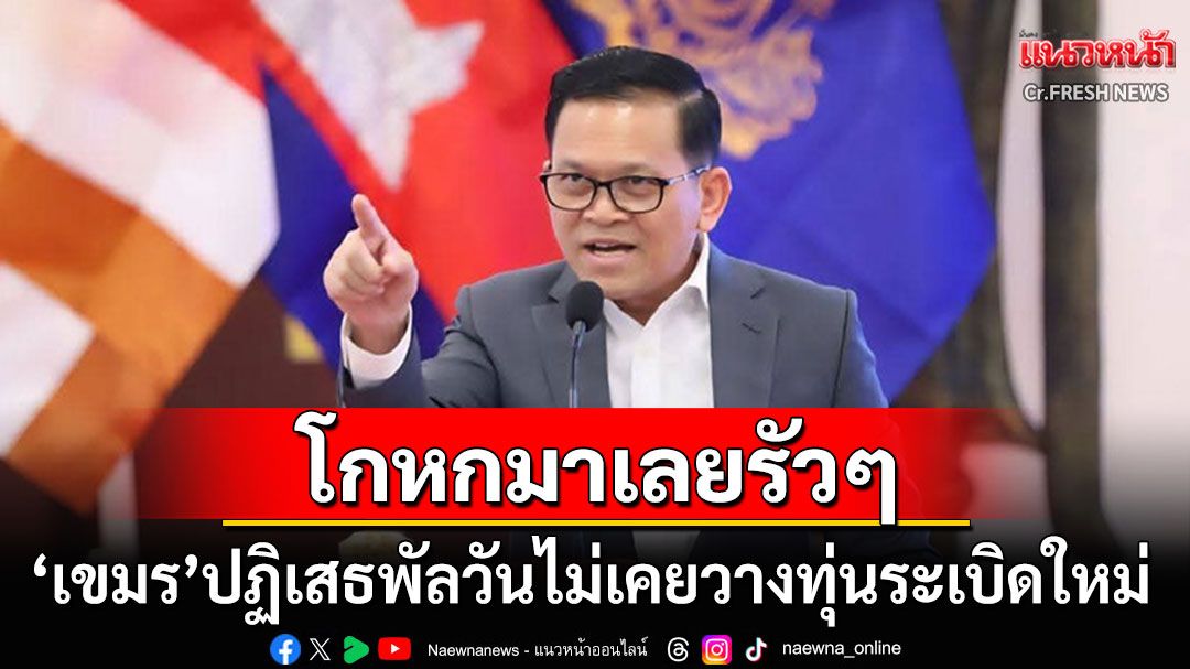 'โฆษกรัฐบาลเขมร'โกหกมาเลยรัวๆ! ยันไม่เคยวางทุ่นระเบิดใหม่ ชี้ไทยเจตนาปั่น-กุเรื่อง