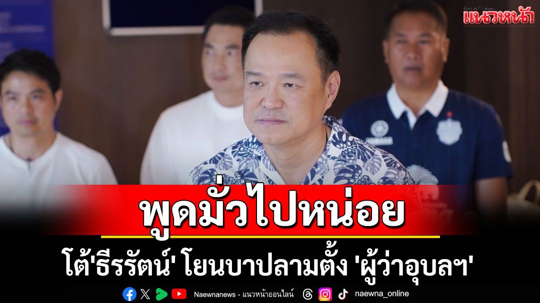 พูดมั่วไปหน่อย! 'อนุทิน'โต้'ธีรรัตน์' โยนบาปลามตั้ง 'ผู้ว่าอุบลฯ' โยงเบิกจ่ายงบฯอืด