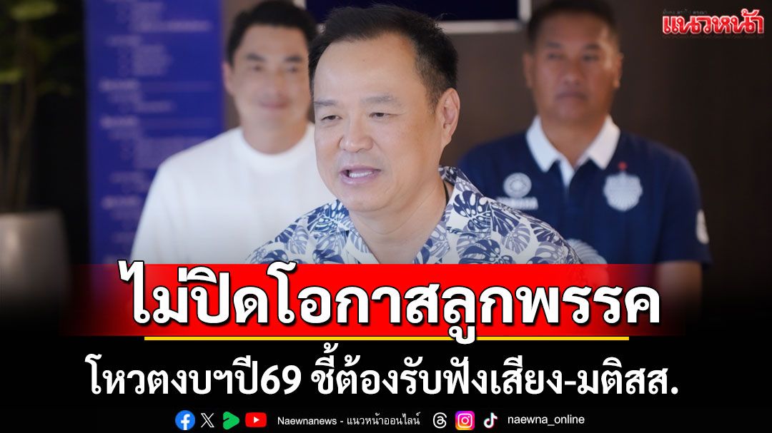‘หัวหน้าภท.’ ยันไม่ปิดโอกาสลูกพรรคโหวตงบฯปี69  ชี้ต้องรับฟังเสียง-มติสส.