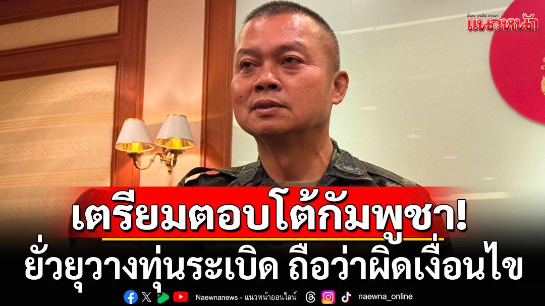 มทภ.2 เตรียมมาตรการตอบโต้กัมพูชา ชี้ทหารเหยียบกับระเบิด ถือเป็นการยั่วยุ ผิดเงื่อนไข
