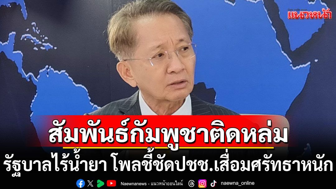 สัมพันธ์ไทย-กัมพูชาติดหล่ม! 'ธีระชัย'จวกรัฐบาลไร้น้ำยา โพลชี้ชัดปชช.เสื่อมศรัทธาหนัก