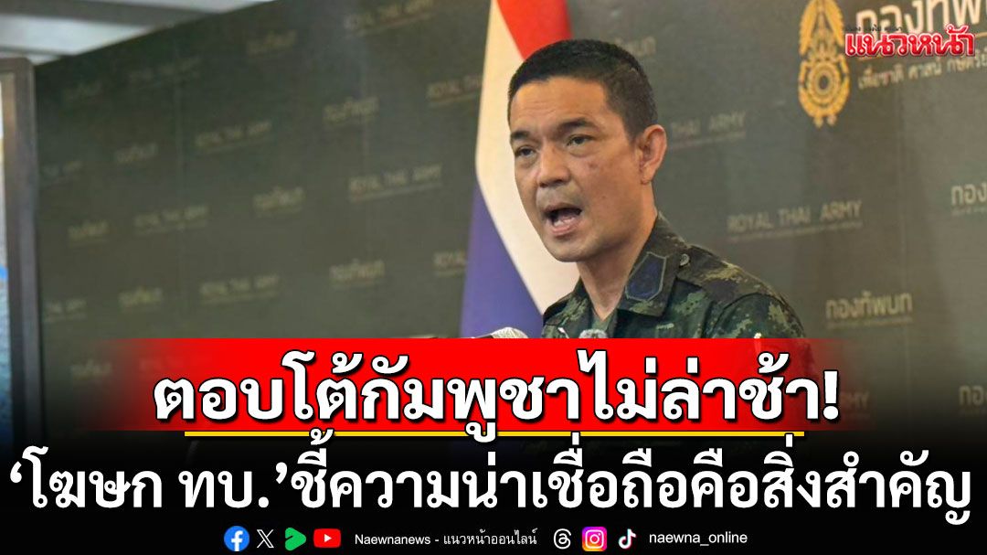 ไทยยันตอบโต้กัมพูชาไม่ล่าช้า! 'โฆษก ทบ.'ชี้ความน่าเชื่อถือคือสิ่งสำคัญ ที่นานาชาติมองออก